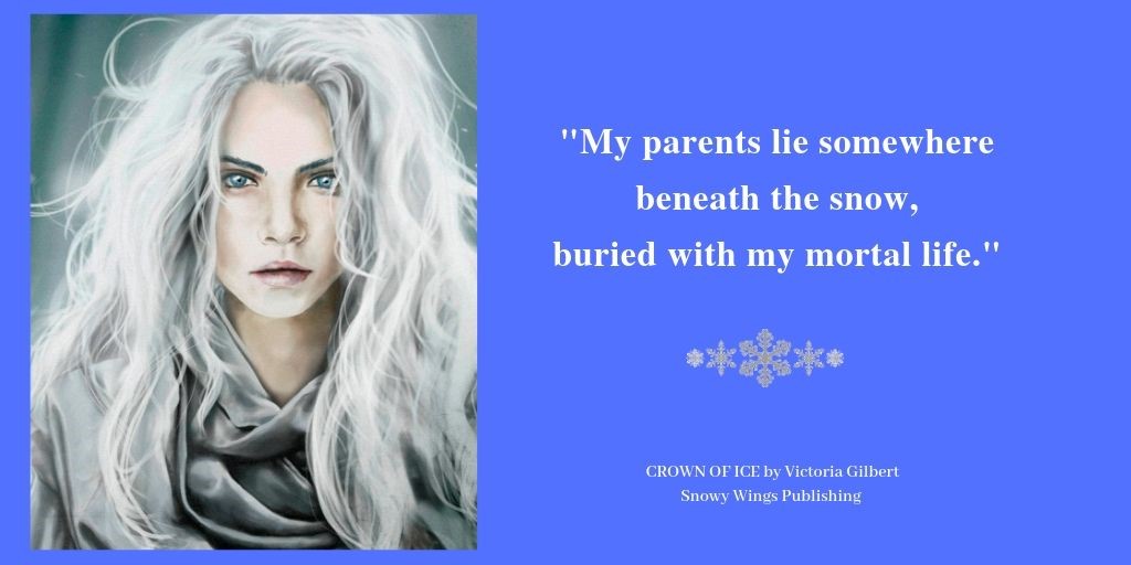 "My parents lie somewhere beneath the snow, buried with my mortal life." - CROWN OF ICE by Victoria Gilbert